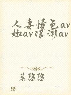 人妻懂色av粉嫩av浪潮av