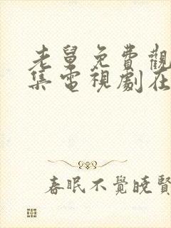 老舅免费观看全集电视剧在线观看