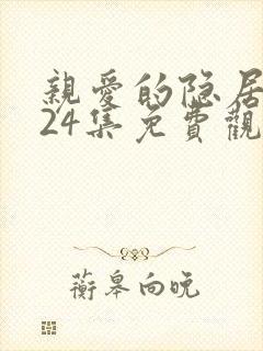 亲爱的隐居先生24集免费观看