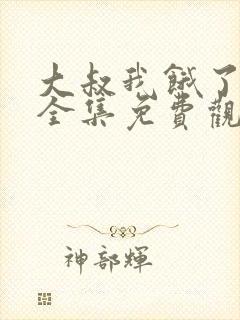 大叔我饿了动漫全集免费观看