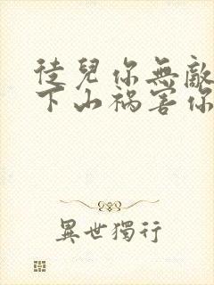 徒儿你无敌了,下山祸害你老婆吧全本