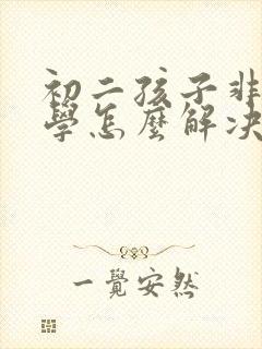 初二孩子非常厌学怎么解决