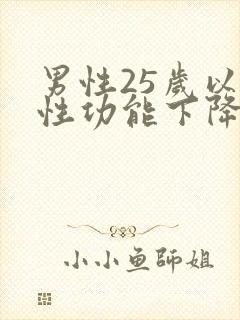 男性25岁以后性功能下降是真的吗