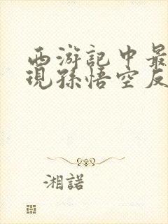 西游记中最能体现孙悟空反抗精神的情节是