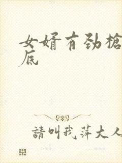 女婿有劲枪枪到底