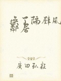 操了隔壁风骚女邻居