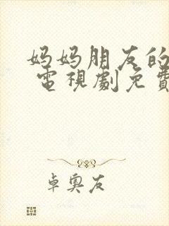 妈妈朋友的儿子 电视剧免费观看