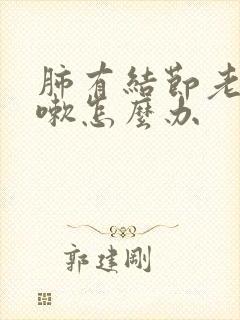 肺有结节老是咳嗽怎么办