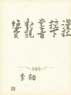 绝对掌控漫画免费观看下拉式六漫画