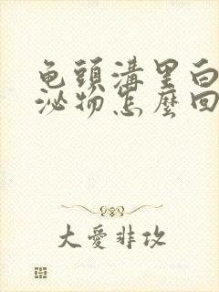 龟头沟里白色分泌物怎么回事