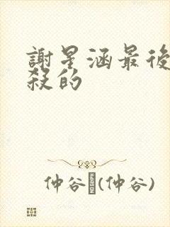 谢星涵最后被谁杀的