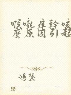 喉咙痒干咳是什么原因引起的