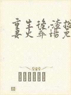 重生后,渣总追妻火葬场免费阅读