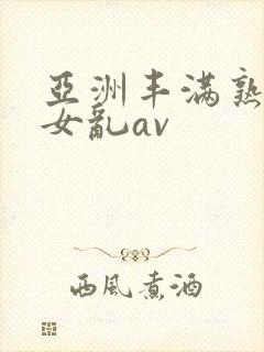 亚洲丰满熟妇熟女乱av