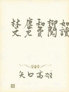 林尘和柳如烟全文免费阅读