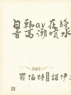 日韩av在线观看高潮喷水
