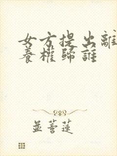 女方提出离婚抚养权归谁