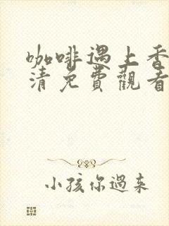 咖啡遇上香草高清免费观看完整版