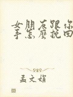 女朋友跟你闹分手怎么挽回