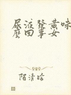 尿液发黄味重怎么回事女