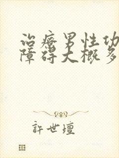 治疗男性功能有障碍大概多少钱