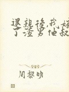 退亲后,我嫁给了渣男他叔 小说