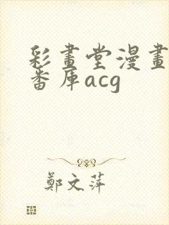 彩画堂漫画全彩番库acg