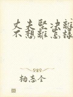 丈夫坚决离婚我不想离怎样挽救