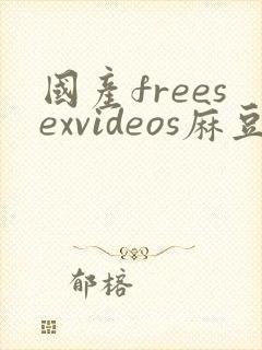 国产freesexvideos麻豆