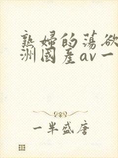 熟妇的荡欲_亚洲国产av一区二区三区_