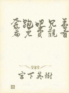 奔跑吧兄弟生态篇免费观看完整版