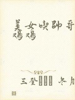 美女吃帅哥的小鸡鸡