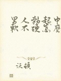 男人勃起中途疲软不硬怎么回事