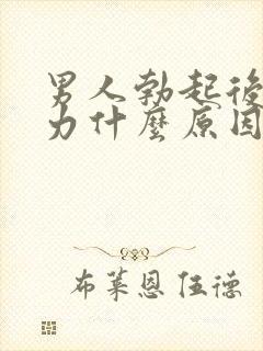 男人勃起后软无力什么原因