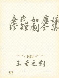 弃我如尘嫁你为珍短剧全集免费观看