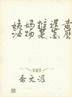 姨妈推迟黄色分泌物是怎么回事