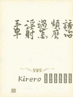 手淫过频诱发的早射怎么治