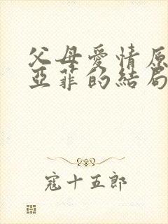 父母爱情原著江亚菲的结局