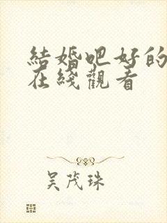 结婚吧好的短剧在线观看