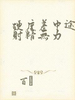 硬度差中途疲软射精无力