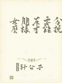 女朋友要分手怎么样才能挽留