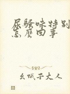 尿骚味特别大是怎么回事