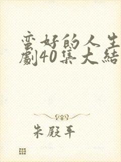 蛮好的人生电视剧40集大结局