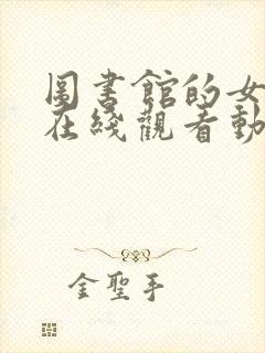 图书馆的女朋友在线观看动漫完整