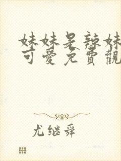 妹妹是辣妹真是可爱免费观看动漫全集