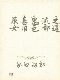 原来鬼灭之刃的女角色都这么细节