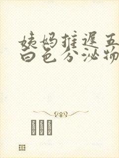 姨妈推迟五天有白色分泌物