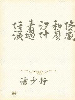 任素汐和佟大为演过什么剧