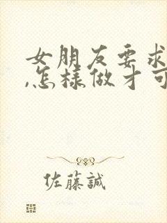 女朋友要求分手,怎样做才可以挽回?