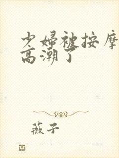 少妇被按摩师摸高潮了